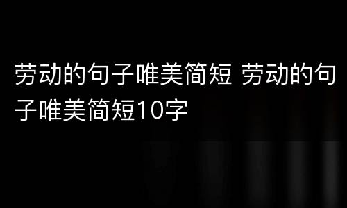 劳动的句子唯美简短 劳动的句子唯美简短10字