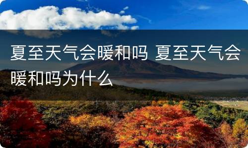 夏至天气会暖和吗 夏至天气会暖和吗为什么