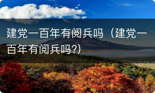 建党一百年有阅兵吗（建党一百年有阅兵吗?）