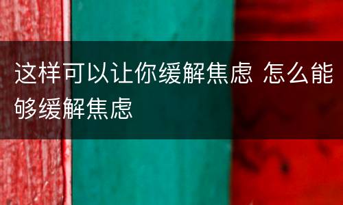这样可以让你缓解焦虑 怎么能够缓解焦虑