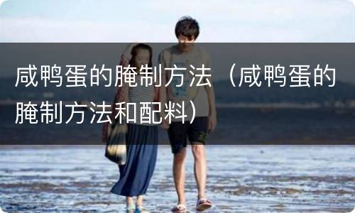咸鸭蛋的腌制方法（咸鸭蛋的腌制方法和配料）