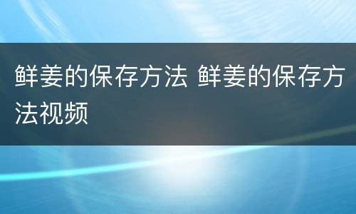 鲜姜的保存方法 鲜姜的保存方法视频