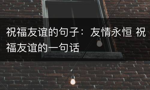 祝福友谊的句子：友情永恒 祝福友谊的一句话
