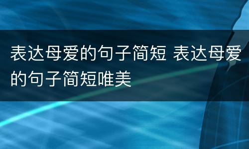 表达母爱的句子简短 表达母爱的句子简短唯美