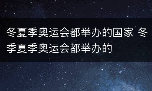 冬夏季奥运会都举办的国家 冬季夏季奥运会都举办的