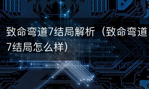 致命弯道7结局解析（致命弯道7结局怎么样）