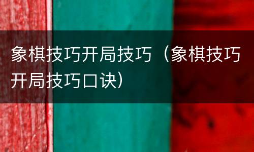 象棋技巧开局技巧（象棋技巧开局技巧口诀）