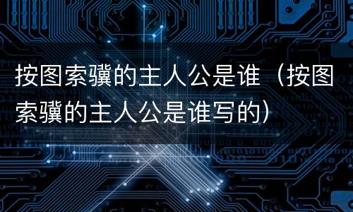 按图索骥的主人公是谁（按图索骥的主人公是谁写的）