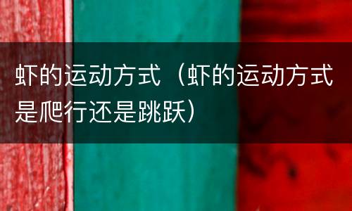 虾的运动方式（虾的运动方式是爬行还是跳跃）