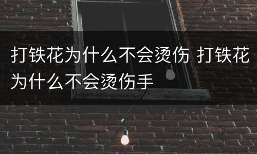 打铁花为什么不会烫伤 打铁花为什么不会烫伤手