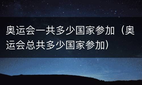 奥运会一共多少国家参加（奥运会总共多少国家参加）