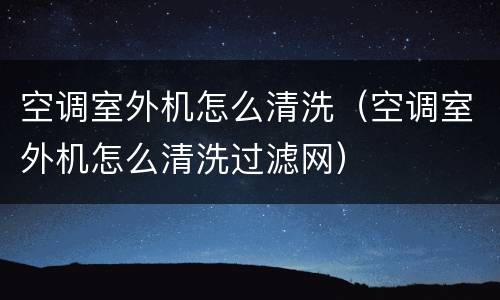 空调室外机怎么清洗（空调室外机怎么清洗过滤网）