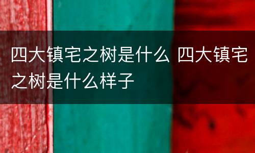 四大镇宅之树是什么 四大镇宅之树是什么样子