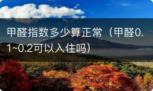 甲醛指数多少算正常（甲醛0.1~0.2可以入住吗）