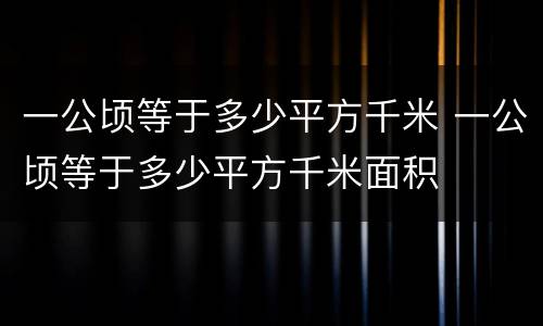 一公顷等于多少平方千米 一公顷等于多少平方千米面积