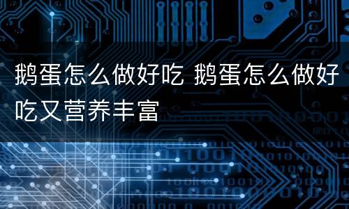 鹅蛋怎么做好吃 鹅蛋怎么做好吃又营养丰富