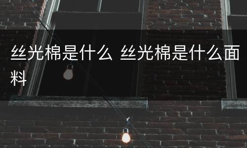 丝光棉是什么 丝光棉是什么面料