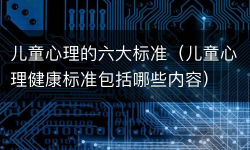 儿童心理的六大标准（儿童心理健康标准包括哪些内容）