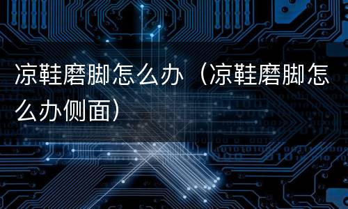 凉鞋磨脚怎么办（凉鞋磨脚怎么办侧面）