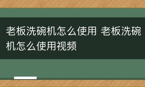 老板洗碗机怎么使用 老板洗碗机怎么使用视频