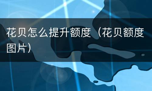 花贝怎么提升额度（花贝额度图片）