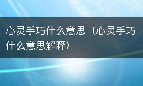 心灵手巧什么意思（心灵手巧什么意思解释）