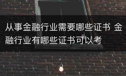从事金融行业需要哪些证书 金融行业有哪些证书可以考