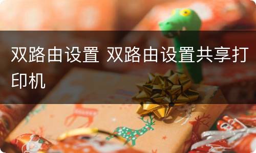 双路由设置 双路由设置共享打印机