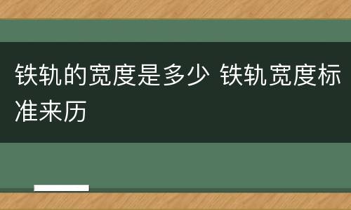 铁轨的宽度是多少 铁轨宽度标准来历