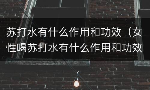 苏打水有什么作用和功效（女性喝苏打水有什么作用和功效）