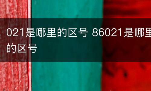 021是哪里的区号 86021是哪里的区号