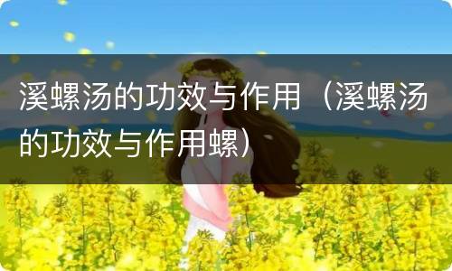 溪螺汤的功效与作用（溪螺汤的功效与作用螺）