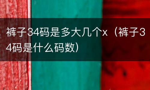 裤子34码是多大几个x（裤子34码是什么码数）