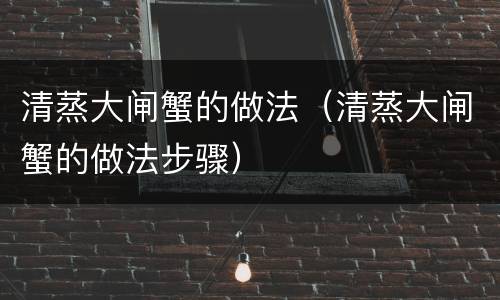 清蒸大闸蟹的做法（清蒸大闸蟹的做法步骤）