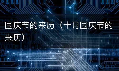 国庆节的来历（十月国庆节的来历）