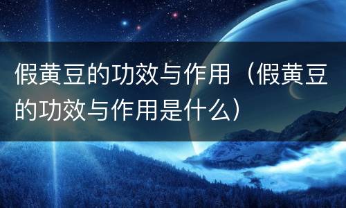 假黄豆的功效与作用（假黄豆的功效与作用是什么）