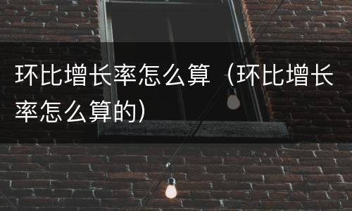环比增长率怎么算（环比增长率怎么算的）
