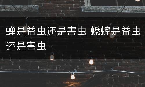蝉是益虫还是害虫 蟋蟀是益虫还是害虫