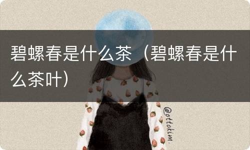 碧螺春是什么茶（碧螺春是什么茶叶）