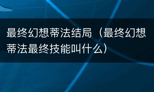 最终幻想蒂法结局（最终幻想蒂法最终技能叫什么）