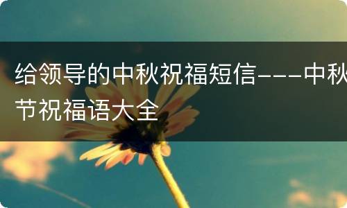 给领导的中秋祝福短信---中秋节祝福语大全
