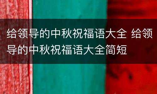 给领导的中秋祝福语大全 给领导的中秋祝福语大全简短