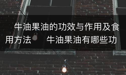 ​牛油果油的功效与作用及食用方法  ​牛油果油有哪些功效作用