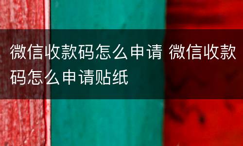 微信收款码怎么申请 微信收款码怎么申请贴纸