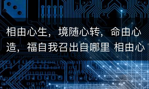 相由心生，境随心转，命由心造，福自我召出自哪里 相由心生 境随心转 命由心造 福自我召的出处