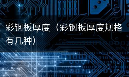 彩钢板厚度（彩钢板厚度规格有几种）