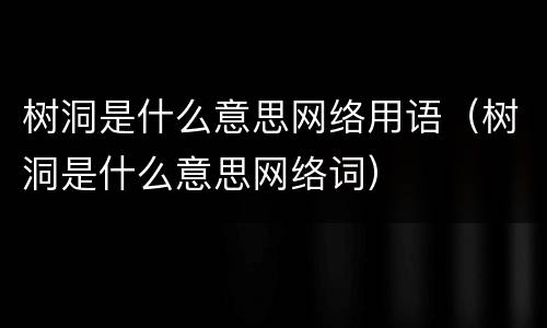树洞是什么意思网络用语（树洞是什么意思网络词）