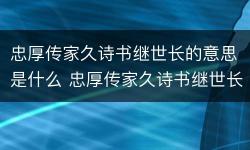 忠厚传家久诗书继世长的意思是什么 忠厚传家久诗书继世长的意思是什么意思