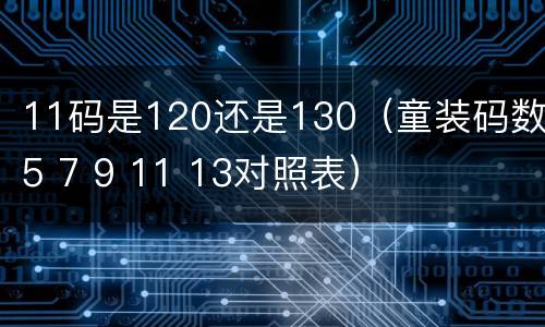 11码是120还是130（童装码数5 7 9 11 13对照表）