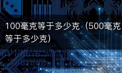100毫克等于多少克（500毫克等于多少克）